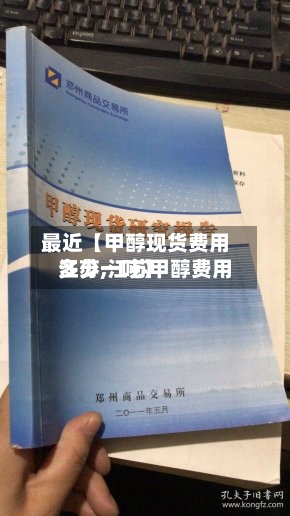 最近【甲醇现货费用江苏,江苏甲醇费用多少一吨】