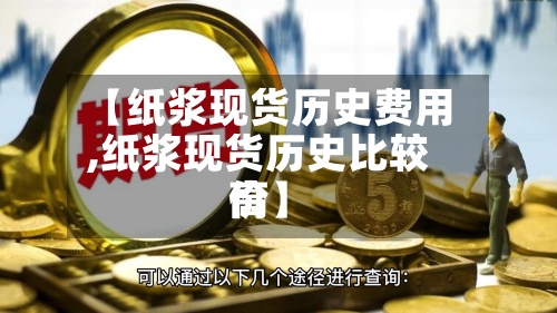 【纸浆现货历史费用,纸浆现货历史比较高价】-第2张图片