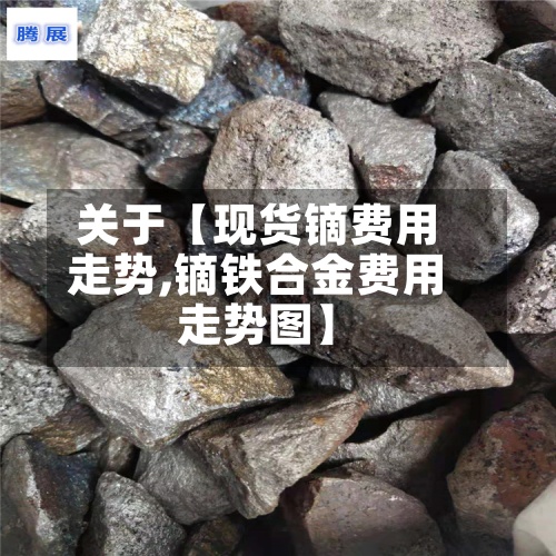 关于【现货镝费用走势,镝铁合金费用走势图】