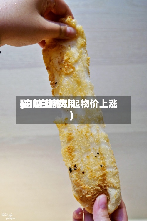 影响白糖费用(白糖上涨引起物价上涨)