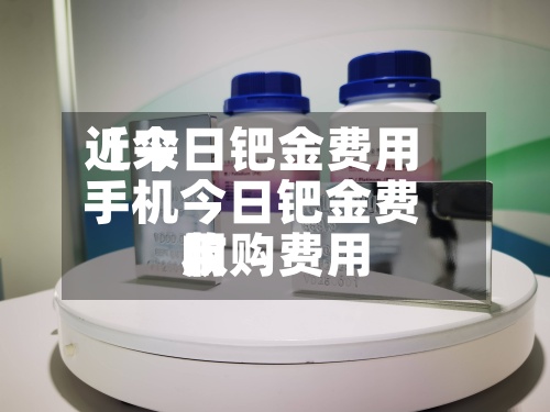 近来【今日钯金费用手机今日钯金费用收购费用】-第2张图片