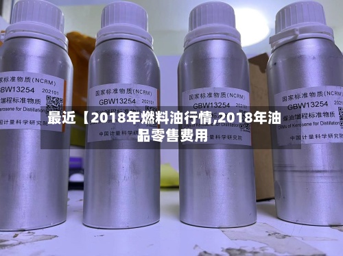 最近【2018年燃料油行情,2018年油品零售费用】-第2张图片