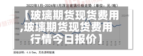 【玻璃期货现货费用
,玻璃期货现货费用
行情今日报价】-第2张图片