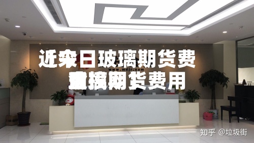 近来
【今日玻璃期货费用
玻璃期货费用
金投网】-第2张图片