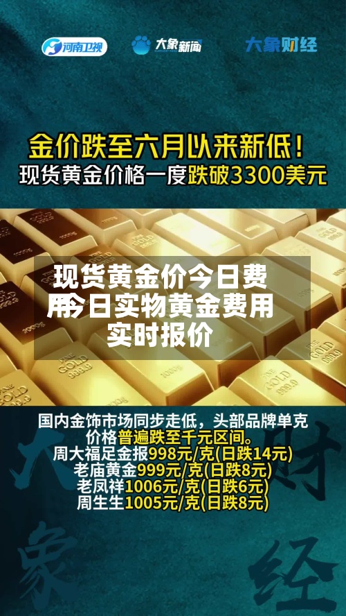 现货黄金价今日费用/今日实物黄金费用实时报价