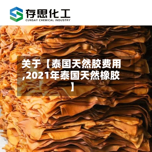 关于【泰国天然胶费用,2021年泰国天然橡胶】-第2张图片