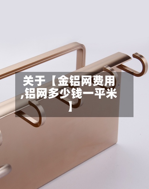关于【金铝网费用,铝网多少钱一平米】