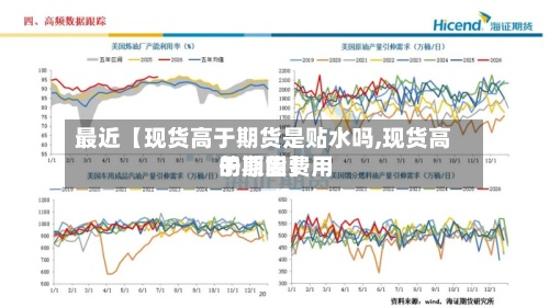 最近【现货高于期货是贴水吗,现货高于期货费用的原因】
