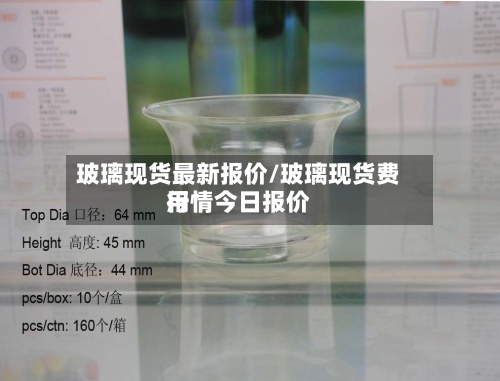 玻璃现货最新报价/玻璃现货费用行情今日报价-第2张图片