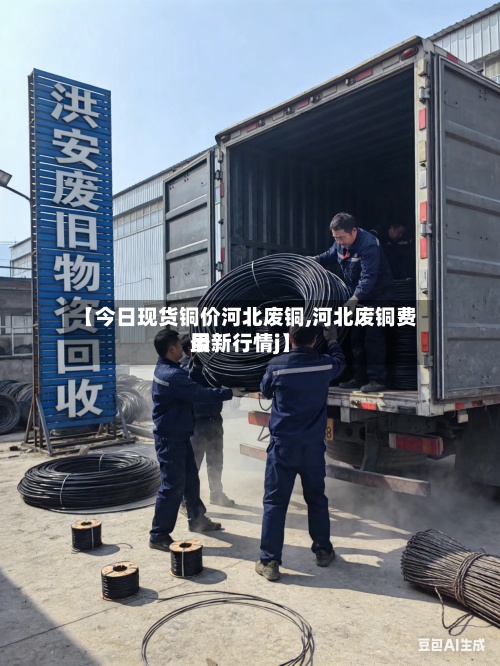 【今日现货铜价河北废铜,河北废铜费用最新行情j】
