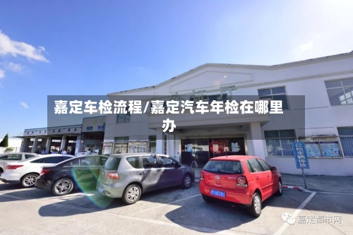 嘉定车检流程/嘉定汽车年检在哪里办
