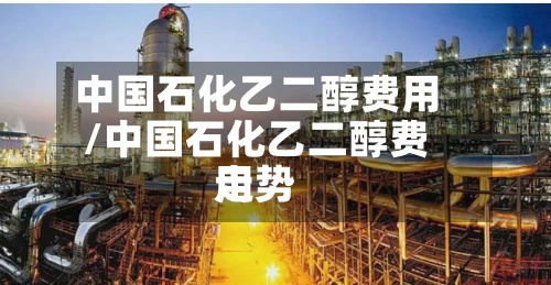 中国石化乙二醇费用/中国石化乙二醇费用走势