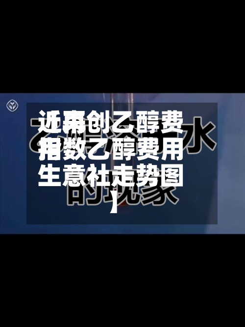 近来
【再创乙醇费用
指数乙醇费用
生意社走势图】-第2张图片