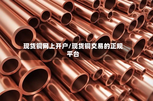 现货铜网上开户/现货铜交易的正规平台