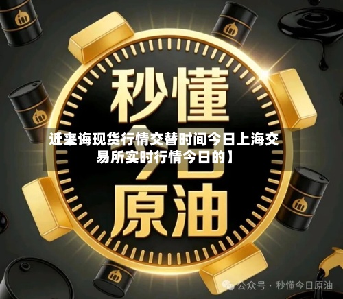 近来【上诲现货行情交替时间今日上海交易所实时行情今日的】