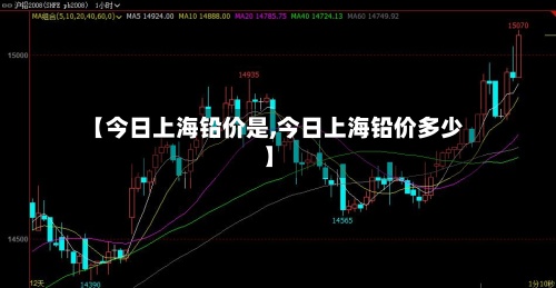 【今日上海铅价是,今日上海铅价多少】-第2张图片