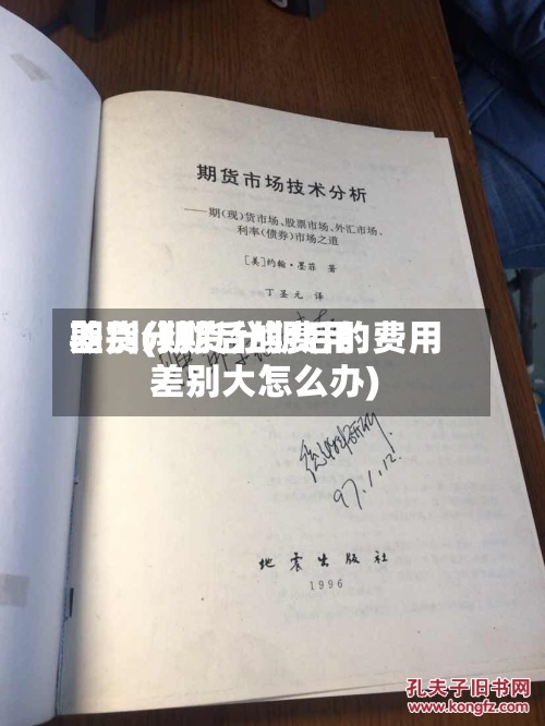 期货分期后的费用差别(期货分期后的费用差别大怎么办)
