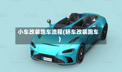 小车改装跑车流程(轿车改装跑车)-第2张图片