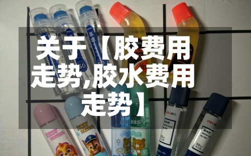 关于【胶费用走势,胶水费用走势】-第2张图片