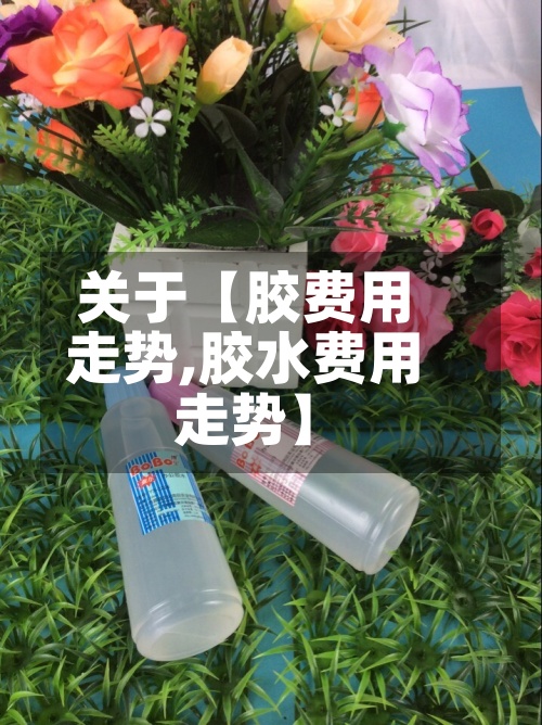 关于【胶费用走势,胶水费用走势】-第3张图片