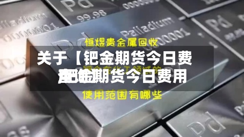 关于【钯金期货今日费用,钯金期货今日费用查询】-第3张图片