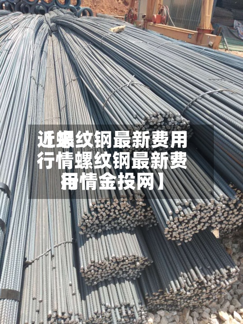 近来【螺纹钢最新费用行情螺纹钢最新费用行情金投网】