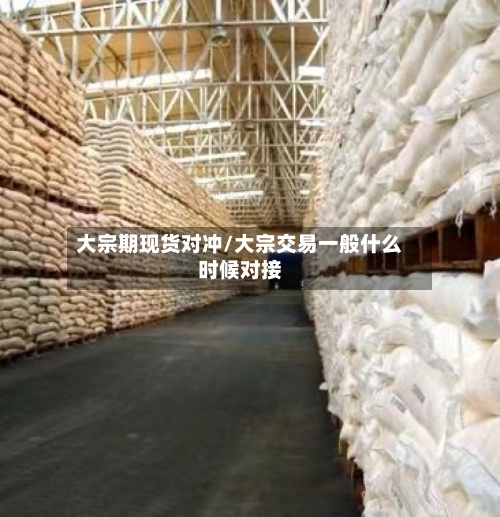 大宗期现货对冲/大宗交易一般什么时候对接