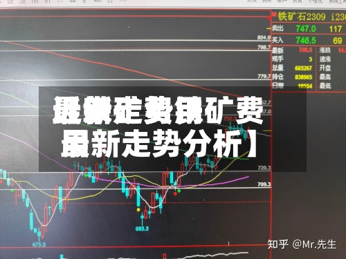 近来【铁矿费用最新走势铁矿费用最新走势分析】