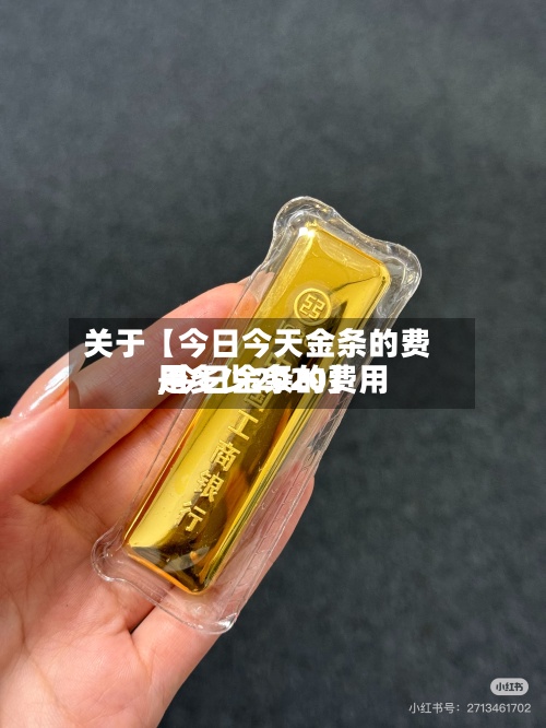 关于【今日今天金条的费用,今日金条的费用是多少2020】