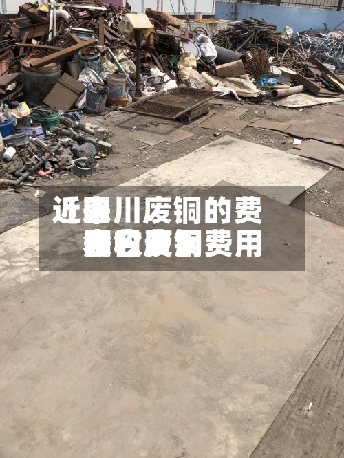 近来【四川废铜的费用今日废铜费用回收费用表今天】
