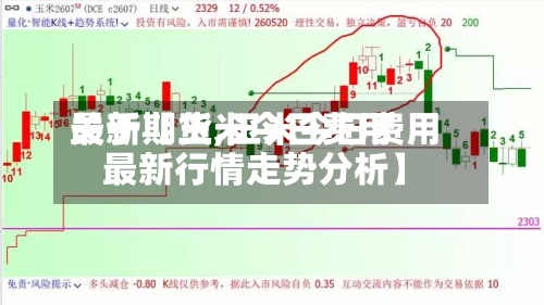 关于【玉米今日费用最新期货,玉米今日费用最新行情走势分析】