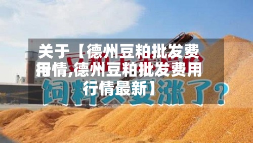 关于【德州豆粕批发费用行情,德州豆粕批发费用行情最新】