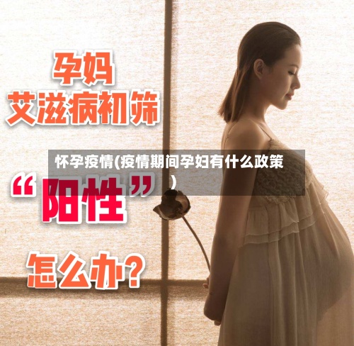 怀孕疫情(疫情期间孕妇有什么政策)