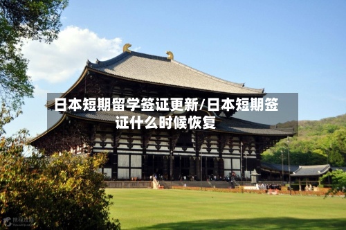 日本短期留学签证更新/日本短期签证什么时候恢复