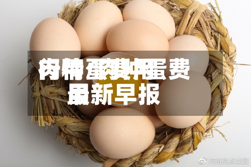 肉种蛋费用行情/肉种蛋费用最新早报