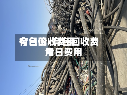 有色回收费用今日价/有色回收费用今日费用