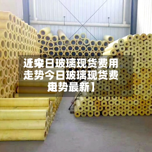 近来【今日玻璃现货费用走势今日玻璃现货费用走势最新】-第2张图片