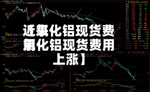 近来【氧化铝现货费用氧化铝现货费用上涨】-第2张图片