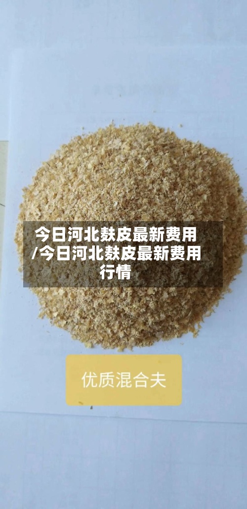 今日河北麸皮最新费用/今日河北麸皮最新费用行情-第2张图片