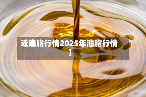近来【油脂行情2025年油脂行情】