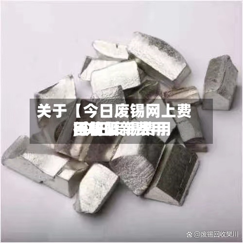 关于【今日废锡网上费用
,今日废锡费用
回收最新费用
行情】-第2张图片