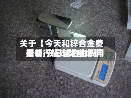 关于【今天和锌合金费用行情,今日锌合金费用最新行情走势查询】-第2张图片