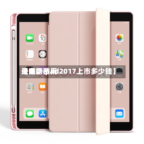 近来【吨糖费用是多少ipad2017上市多少钱】-第3张图片