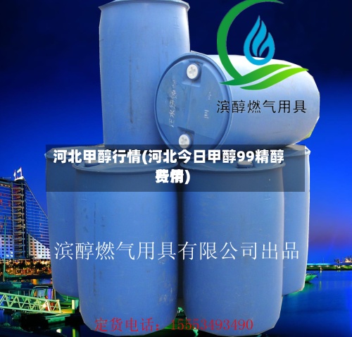 河北甲醇行情(河北今日甲醇99精醇费用行情)-第3张图片