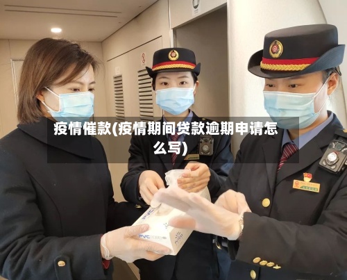 疫情催款(疫情期间贷款逾期申请怎么写)