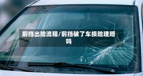 前挡出险流程/前挡破了车损险理赔吗