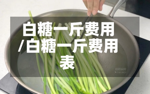 白糖一斤费用/白糖一斤费用表-第2张图片