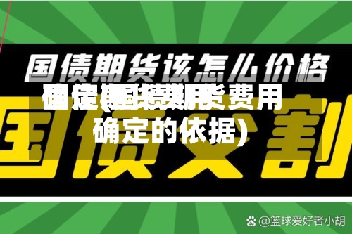 国债期货费用确定(国债期货费用确定的依据)-第3张图片