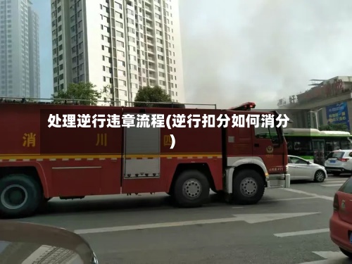 处理逆行违章流程(逆行扣分如何消分)-第2张图片