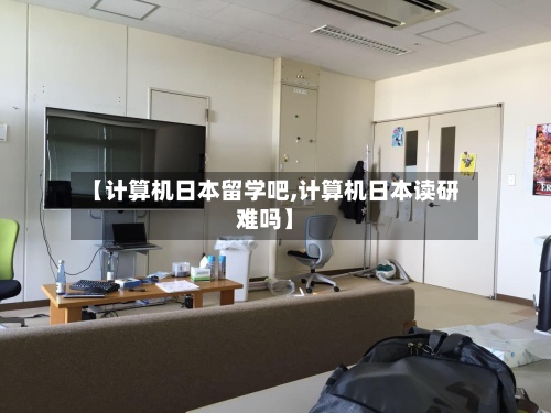【计算机日本留学吧,计算机日本读研难吗】